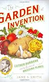 The Garden of Invention: Luther Burbank and the Business of Breeding Plants