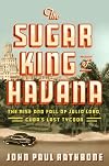 The Sugar King of Havana: The Rise and Fall of Julio Lobo, Cuba's Last Tycoon