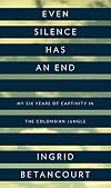 Even Silence Has an End: My Six Years of Captivity in the Colombian Jungle