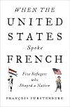 When the United States Spoke French: Five Refugees Who Shaped a Nation