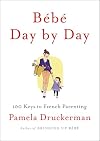 Bรฉbรฉ Day by Day: 100 Keys to French Parenting
