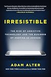 Irresistible: Why We Can't Stop Checking, Scrolling, Clicking and Watching