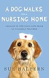A Dog Walks Into a Nursing Home: Lessons in the Good Life from an Unlikely Teacher