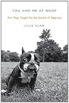 You Had Me at Woof: How Dogs Taught Me the Secrets of Happiness