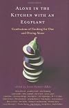 Alone in the Kitchen with an Eggplant: Confessions of Cooking for One and Dining Alone
