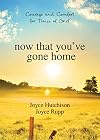 Now That You've Gone Home: Courage and Comfort for Times of Grief