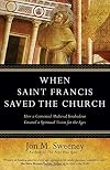 When Saint Francis Saved the Church: How a Converted Medieval Troubadour Created a Spiritual Vision for the Ages