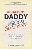 Abba Isnt Daddy And Other Biblical Surprises What Catholics Really Need To Know About Scripture Study