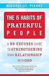The 5 Habits of Prayerful People: A No-Excuses Guide to Strengthening Your Relationship with God