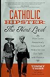 Catholic Hipster: The Next Level: How Some Awesomely Obscure Stuff Helps Us Live Our Faith with Passion