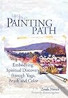 The Painting Path: Embodying Spiritual Discovery Through Yoga, Brush and Color