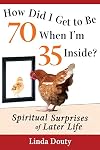 How Did I Get to Be 70 When I'm 35 Inside?: Spiritual Surprises of Later Life