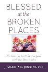 Blessed at the Broken Places: Reclaiming Faith and Purpose with the Beatitudes