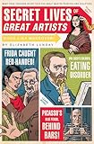 Secret Lives Of Great Artists What Your Teachers Never Told You About Master Painters And Sculptors