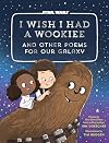 I Wish I Had a Wookiee and Other Poems for Our Galaxy