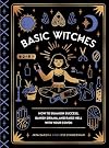 Basic Witches: How to Summon Success, Banish Drama, and Raise Hell with Your Coven