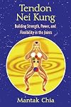 Tendon Nei Kung: Building Strength, Power, and Flexibility in the Joints