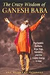The Crazy Wisdom of Ganesh Baba: Psychedelic Sadhana, Kriya Yoga, Kundalini, and the Cosmic Energy in Man