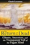 The Return of the Dead: Ghosts, Ancestors, and the Transparent Veil of the Pagan Mind - Claude Lecouteux
