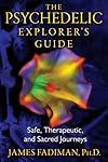 The Psychedelic Explorer's Guide: Safe, Therapeutic, and Sacred Journeys - James Fadiman