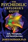 The Psychedelic Explorer's Guide: Safe, Therapeutic, and Sacred Journeys - James Fadiman