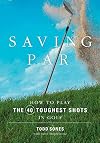 Saving Par: How to Hit the 40 Toughest Shots in Golf