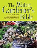 The Water Gardeners Bible A Stepbystep Guide To Building Planting Stocking And Maintaining A Backyard Water Garden