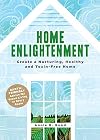 Home Enlightenment: Create a Nurturing, Healthy, and Toxin-Free Home