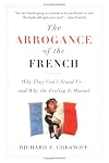 The Arrogance of the French: Why They Can't Stand Us—and Why the Feeling Is Mutual