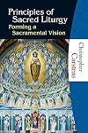 Principles of Sacred Liturgy: Forming a Sacramental Vision