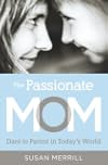The Passionate Mom: Dare to Parent in Today's World