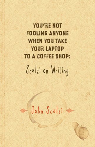You're Not Fooling Anyone When You Take Your Laptop to a Coffee Shop: Scalzi On Writing book cover