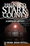 Haunted Stark County: A Ghoulish History (Haunted America)