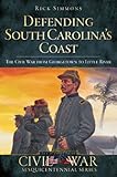 Defending South Carolinas Coast The Civil War From Georgetown To Little River Civil War Series