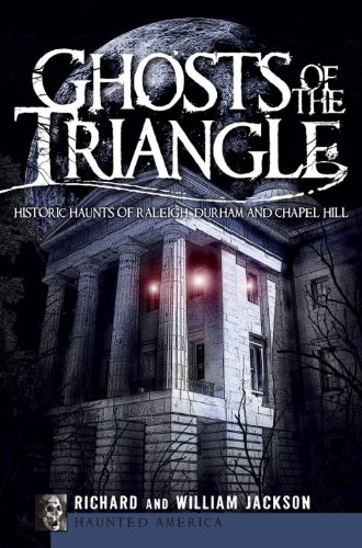Ghosts of the Triangle: Historic Haunts of Raleigh, Durham and Chapel Hill (By: Richard Jackson) cover