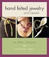 Hand Felted Jewelry and Beads: 25 Artful Designs