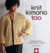 Knit Kimono Too: Simple Designs to Mix, Match, and Layer
