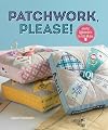 Patchwork, Please!: Colorful Zakka Projects to Stitch and Give