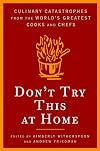 Don't Try This At Home: Culinary Catastrophes from the World's Greatest Cooks and Chefs