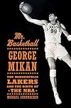 Mr. Basketball: George Mikan, the Minneapolis Lakers, and the Birth of the NBA