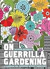On Guerrilla Gardening: A Handbook for Gardening Without Boundaries