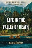 Life In The Valley Of Death The Fight To Save Tigers In A Land Of Guns Gold And Greed