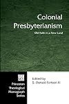 Colonial Presbyterianism: Old Faith in a New Land (Princeton Theological Monograph)