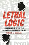 Lethal Logic: Exploding the Myths That Paralyze American Gun Policy