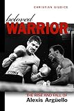 Beloved Warrior The Rise And Fall Of Alexis Argello