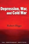 Depression, War, and Cold War: Challenging the Myths of Conflict and Prosperity (Independent Studies in Political Economy)