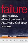 Failure: The Federal Miseducation of America's Children (Independent Institute Studies in Political Economy)