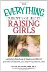 The Everything Parent's Guide To Raising Girls: A Complete Handbook to Develop Confidence, Promote Self-Esteem and Improve Communication