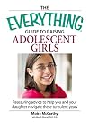 Everything Guide to Raising Adolescent Girls: An essential guide to bringing up happy, healthy girls in today's world (Everything: Parenting and Family)