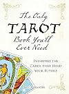 The Only Tarot Book You'll Ever Need: Gain insight and truth to help explain the past, present, and future.